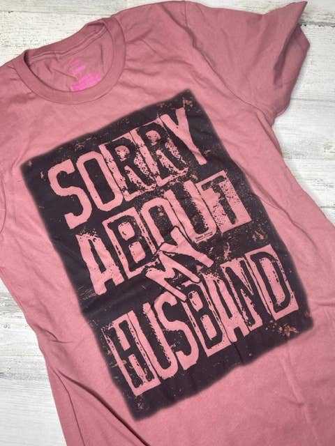 Sorry about my Husband Tee - NEW STYLE!